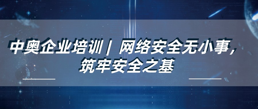 中奧企業(yè)培訓(xùn) | 網(wǎng)絡(luò)安全無小事，筑牢安全之基